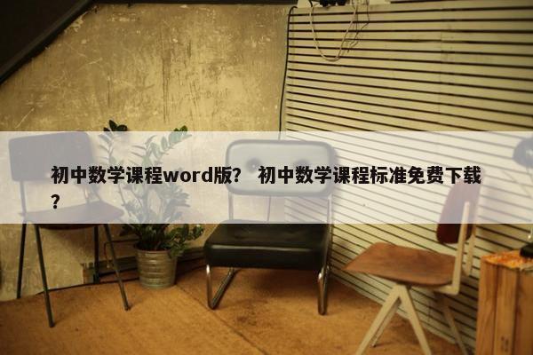 初中数学课程word版？ 初中数学课程标准免费下载？