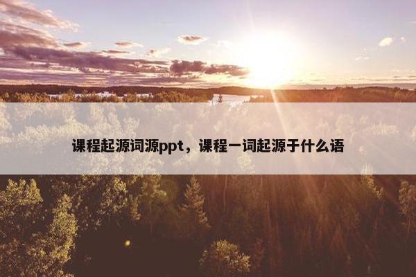 课程起源词源ppt，课程一词起源于什么语
