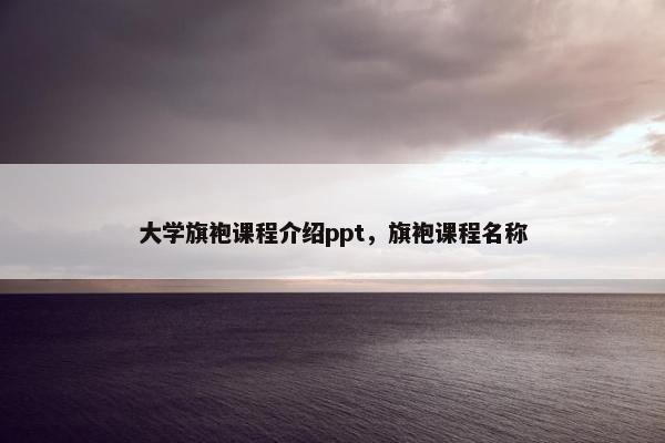 大学旗袍课程介绍ppt，旗袍课程名称