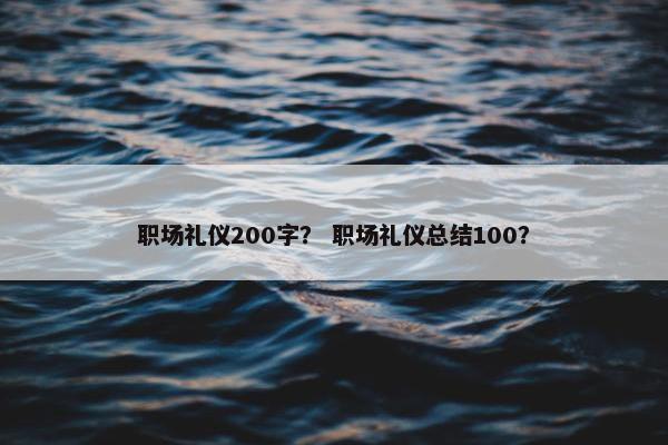 职场礼仪200字？ 职场礼仪总结100？