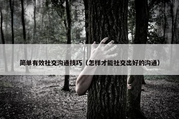 简单有效社交沟通技巧（怎样才能社交出好的沟通）