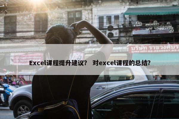 Excel课程提升建议？ 对excel课程的总结？