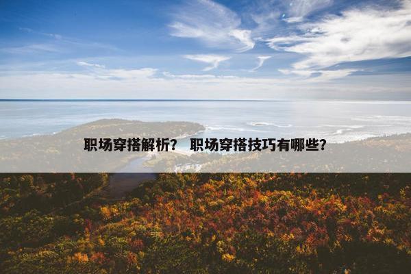 职场穿搭解析？ 职场穿搭技巧有哪些？