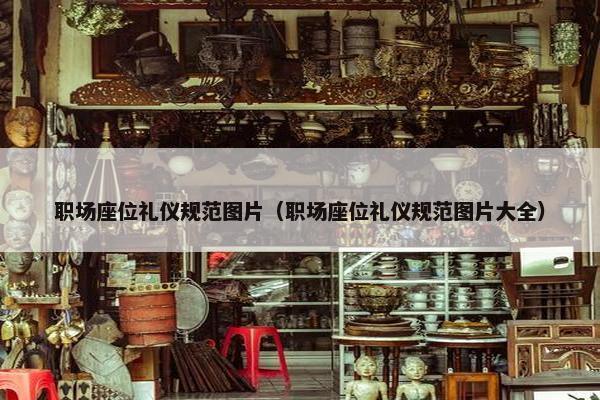职场座位礼仪规范图片（职场座位礼仪规范图片大全）