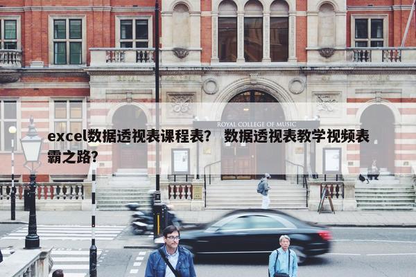 excel数据透视表课程表？ 数据透视表教学视频表霸之路？