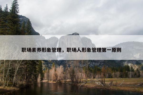 职场素养形象管理，职场人形象管理第一原则