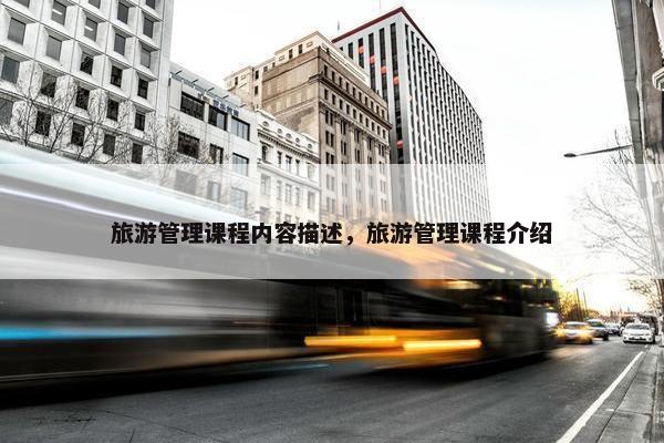 旅游管理课程内容描述，旅游管理课程介绍