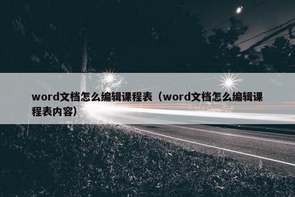 word文档怎么编辑课程表（word文档怎么编辑课程表内容）