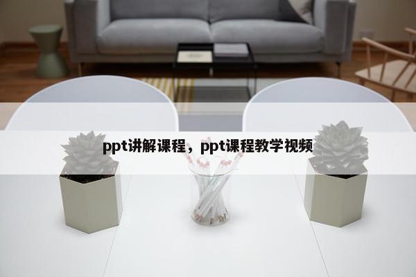 ppt讲解课程，ppt课程教学视频