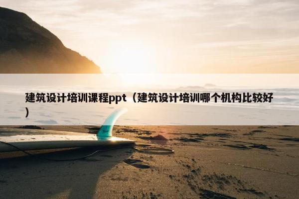 建筑设计培训课程ppt（建筑设计培训哪个机构比较好）