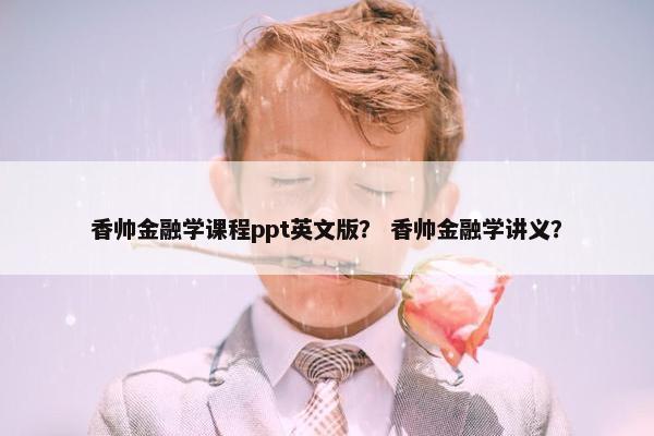 香帅金融学课程ppt英文版？ 香帅金融学讲义？