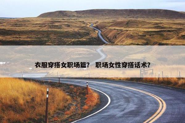 衣服穿搭女职场篇？ 职场女性穿搭话术？