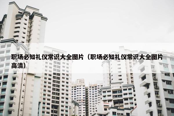 职场必知礼仪常识大全图片（职场必知礼仪常识大全图片高清）