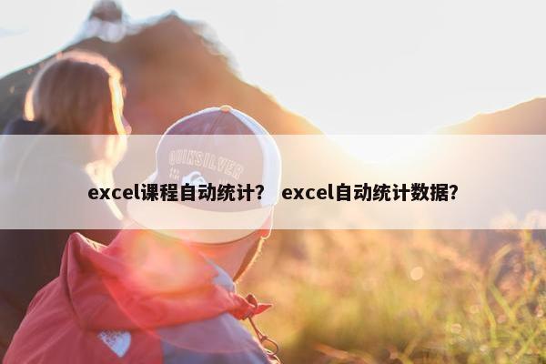 excel课程自动统计？ excel自动统计数据？
