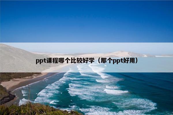 ppt课程哪个比较好学（那个ppt好用）