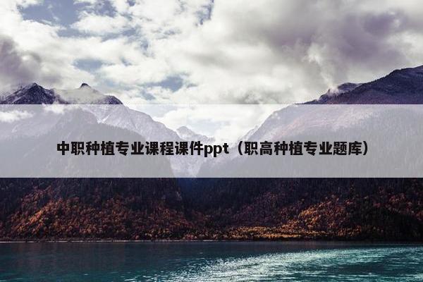 中职种植专业课程课件ppt（职高种植专业题库）