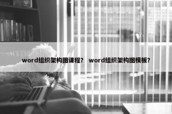 word组织架构图课程？ word组织架构图模板？