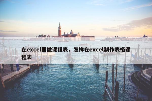 在excel里做课程表，怎样在excel制作表格课程表
