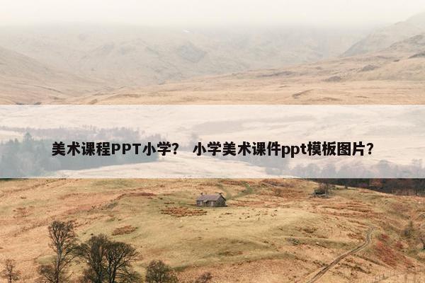 美术课程PPT小学？ 小学美术课件ppt模板图片？