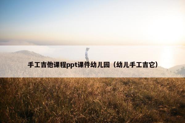 手工吉他课程ppt课件幼儿园（幼儿手工吉它）