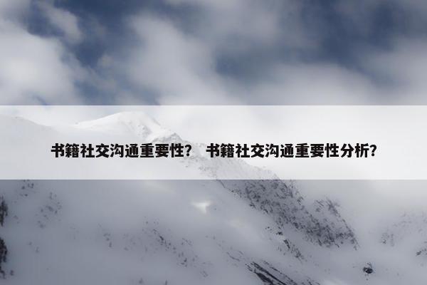 书籍社交沟通重要性？ 书籍社交沟通重要性分析？