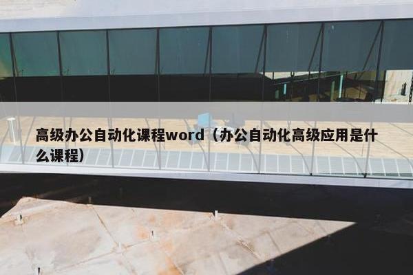 高级办公自动化课程word（办公自动化高级应用是什么课程）