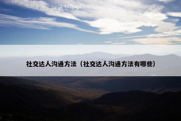 社交达人沟通方法（社交达人沟通方法有哪些）