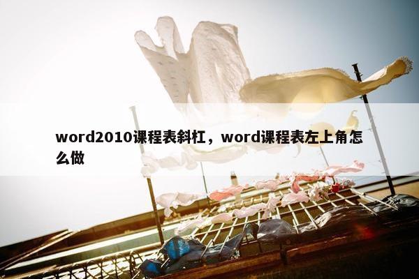 word2010课程表斜杠，word课程表左上角怎么做