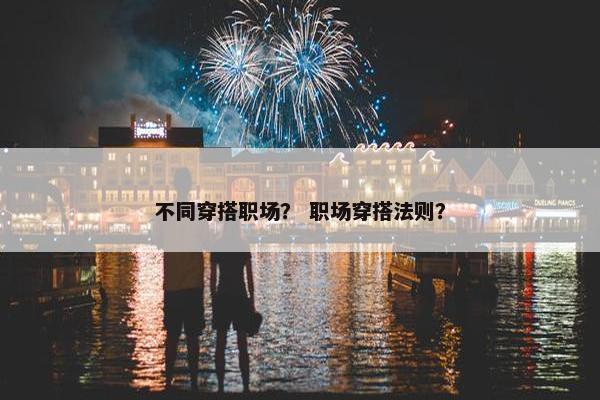 不同穿搭职场？ 职场穿搭法则？