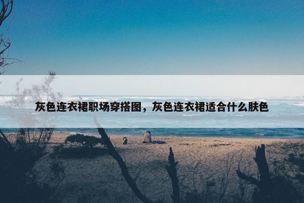 灰色连衣裙职场穿搭图，灰色连衣裙适合什么肤色