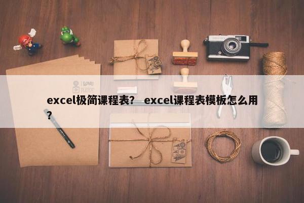 excel极简课程表？ excel课程表模板怎么用？