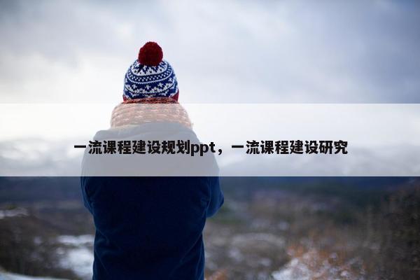一流课程建设规划ppt，一流课程建设研究
