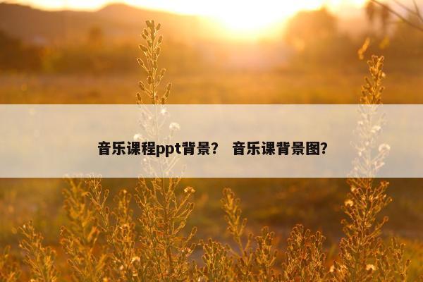 音乐课程ppt背景？ 音乐课背景图？