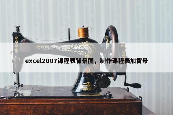 excel2007课程表背景图，制作课程表加背景
