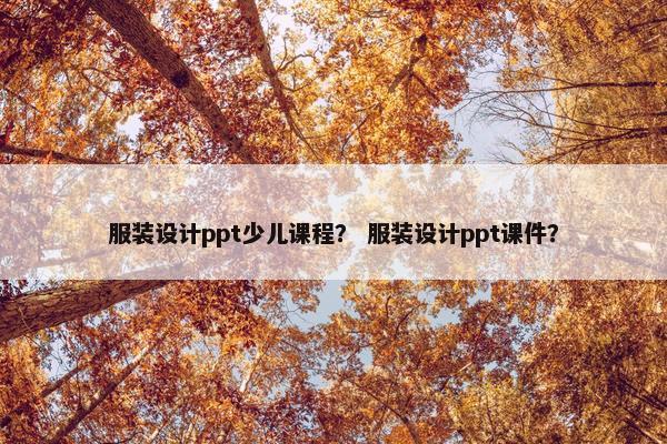 服装设计ppt少儿课程？ 服装设计ppt课件？
