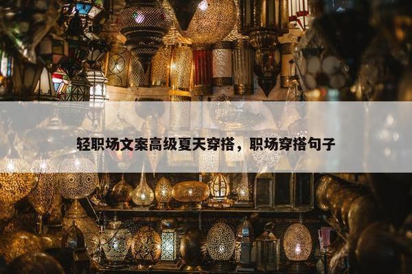 轻职场文案高级夏天穿搭，职场穿搭句子