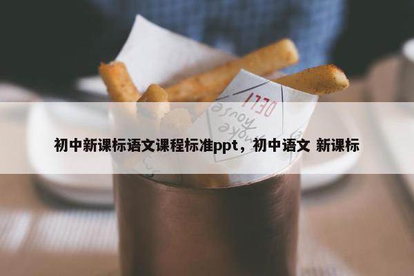初中新课标语文课程标准ppt，初中语文 新课标