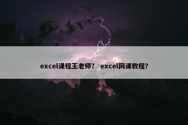excel课程王老师？ excel网课教程？