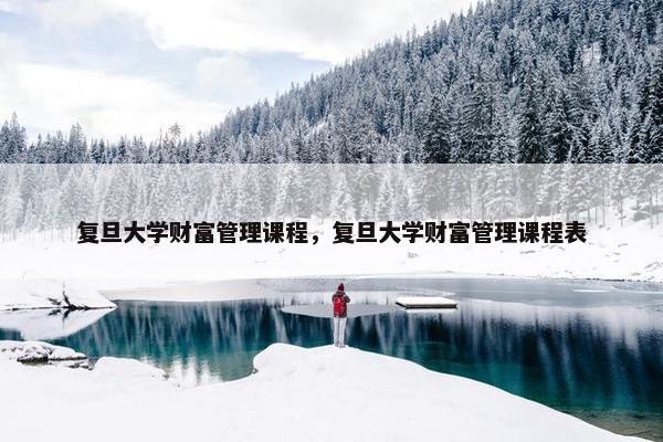 复旦大学财富管理课程，复旦大学财富管理课程表