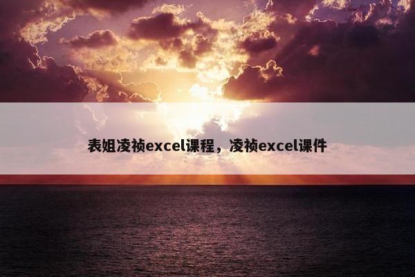 表姐凌祯excel课程，凌祯excel课件