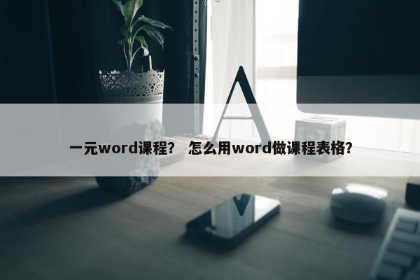 一元word课程？ 怎么用word做课程表格？