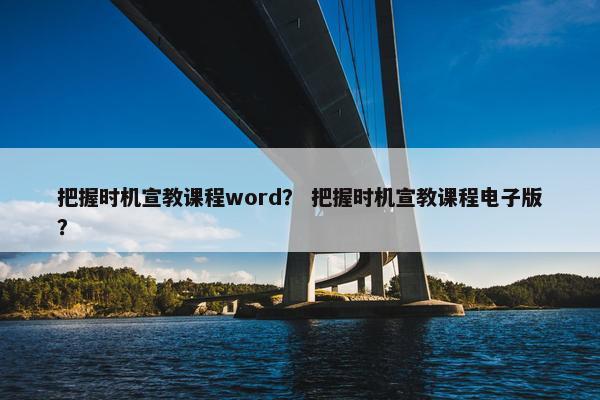 把握时机宣教课程word？ 把握时机宣教课程电子版？