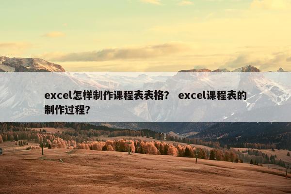 excel怎样制作课程表表格？ excel课程表的制作过程？