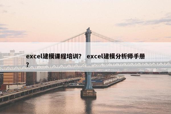 excel建模课程培训？ excel建模分析师手册？