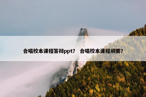 合唱校本课程答辩ppt？ 合唱校本课程纲要？
