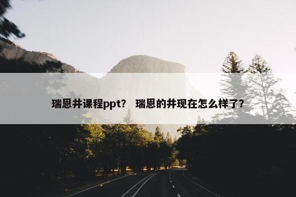 瑞恩井课程ppt？ 瑞恩的井现在怎么样了？
