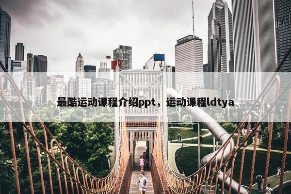 最酷运动课程介绍ppt，运动课程ldtya