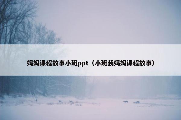 妈妈课程故事小班ppt（小班我妈妈课程故事）