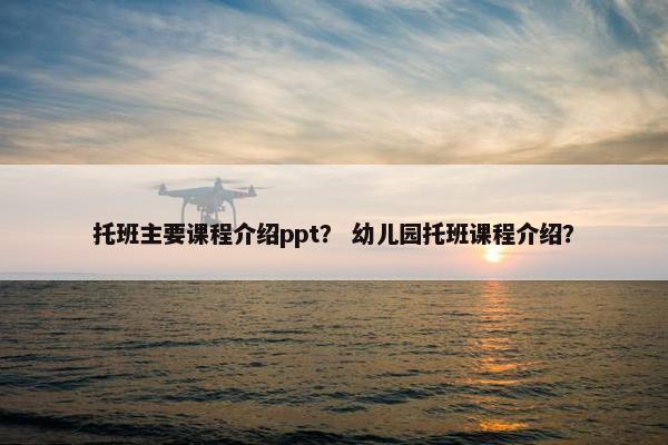 托班主要课程介绍ppt？ 幼儿园托班课程介绍？