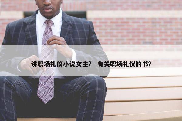 讲职场礼仪小说女主？ 有关职场礼仪的书？